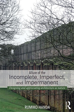 Cover of Rumiko Handa's new book, "Allure of the Incomplete, Imperfect and Impermanent: Designing and Appreciating Architecture as Nature."