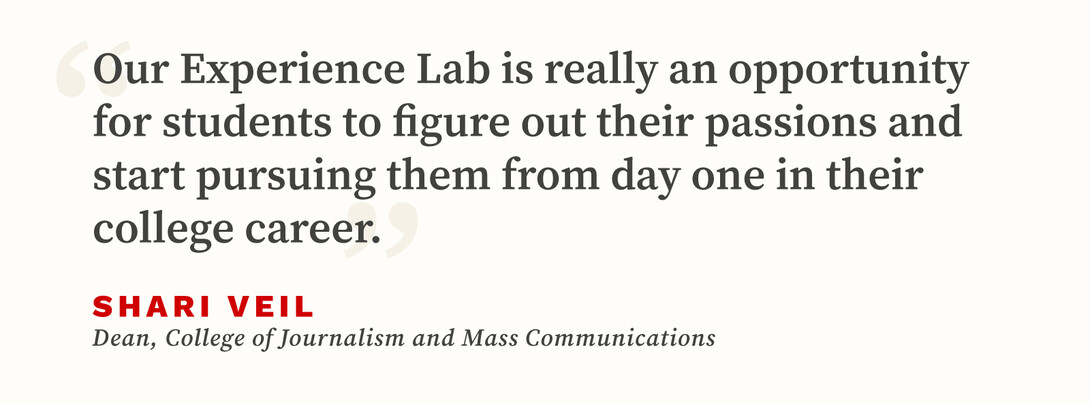 Quote from Shari Veil, dean of the College of Journalism and Mass Communications, that says, "Our Experience Lab is really an opportunity for students to figure out their passions and start pursuing them from day one in their college career."