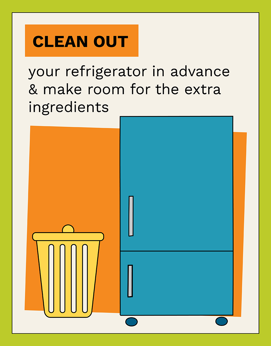 Clean out your refrigerator in advance and make room for the extra ingredients.